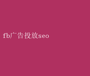 fb广告投放seo FB广告投放秘籍：优化SEO策略，提升曝光率