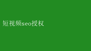 短视频seo授权 短视频SEO授权：提升曝光秘籍