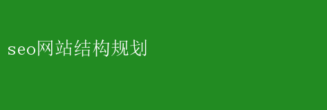 seo网站结构规划 SEO网站结构规划：打造高效排名布局