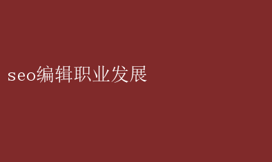 seo编辑职业发展 SEO编辑职业成长路径探索