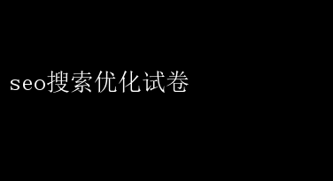 seo搜索优化试卷 SEO搜索优化试卷：解锁高分技巧